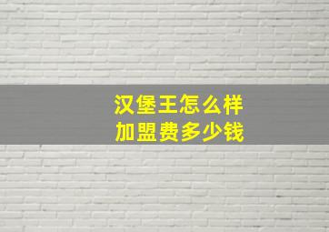 汉堡王怎么样 加盟费多少钱